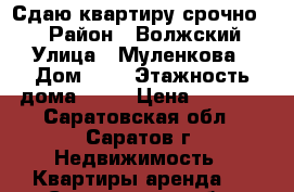 Сдаю квартиру срочно!!! › Район ­ Волжский › Улица ­ Муленкова › Дом ­ 6 › Этажность дома ­ 10 › Цена ­ 8 000 - Саратовская обл., Саратов г. Недвижимость » Квартиры аренда   . Саратовская обл.,Саратов г.